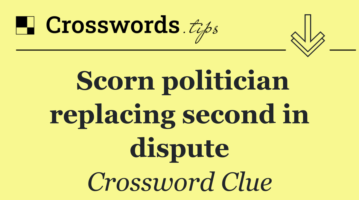 Scorn politician replacing second in dispute