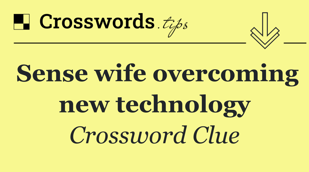 Sense wife overcoming new technology