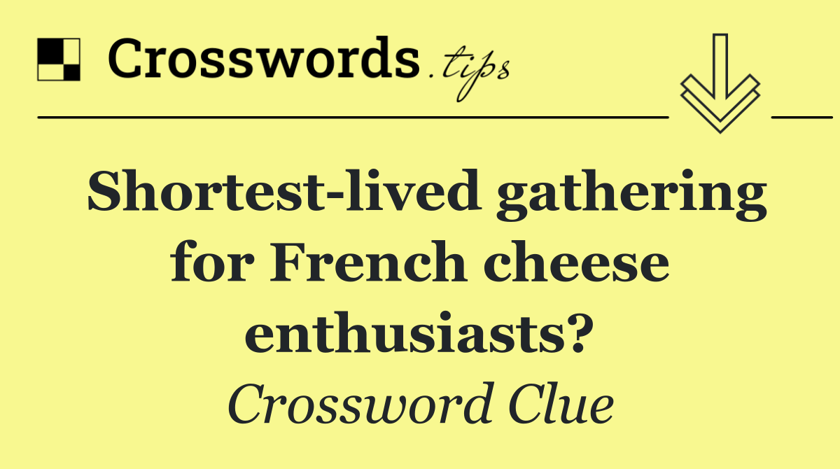 Shortest lived gathering for French cheese enthusiasts?