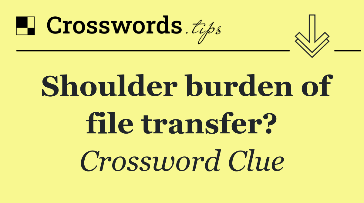 Shoulder burden of file transfer?