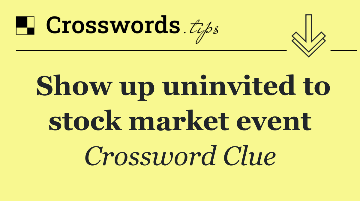 Show up uninvited to stock market event