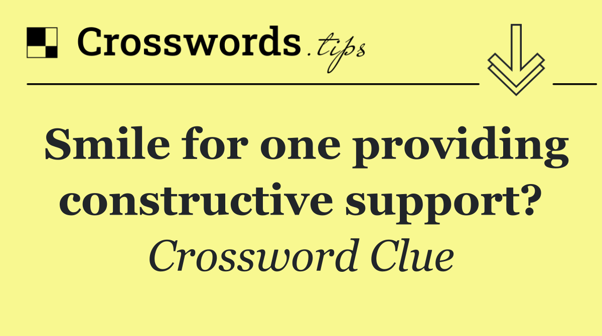 Smile for one providing constructive support?