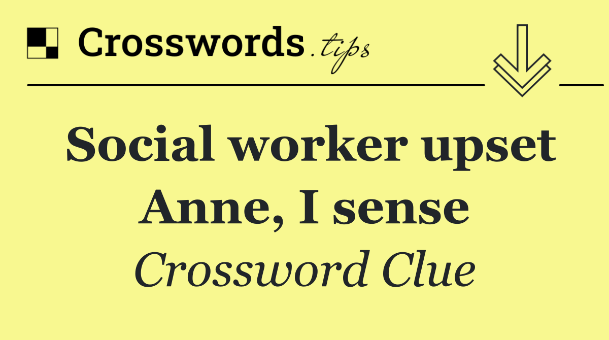 Social worker upset Anne, I sense