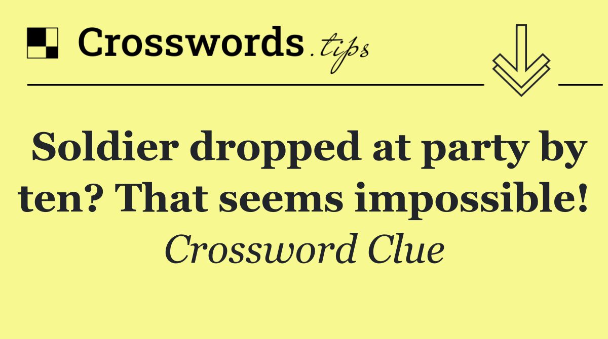 Soldier dropped at party by ten? That seems impossible!