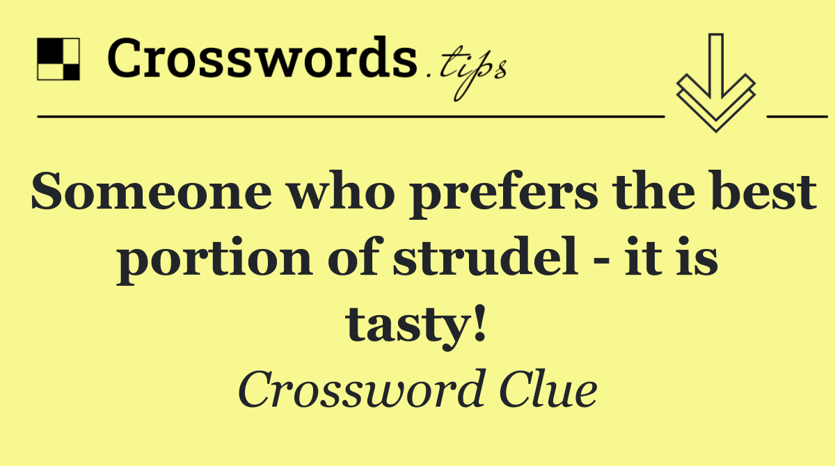 Someone who prefers the best portion of strudel   it is tasty!