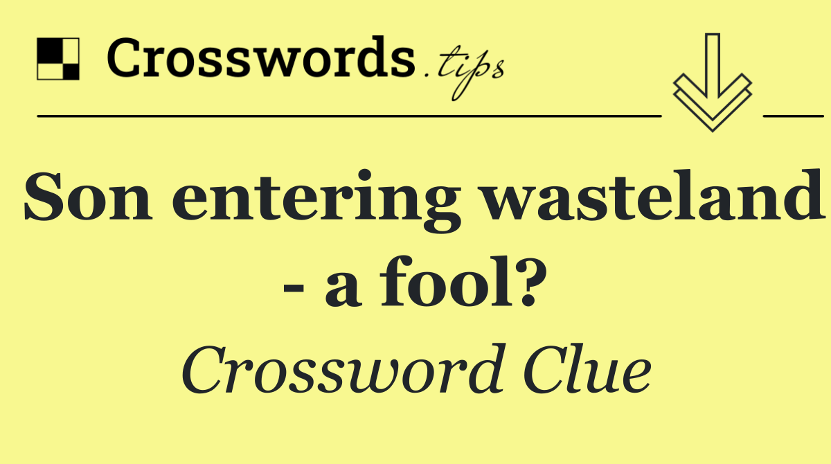 Son entering wasteland   a fool?