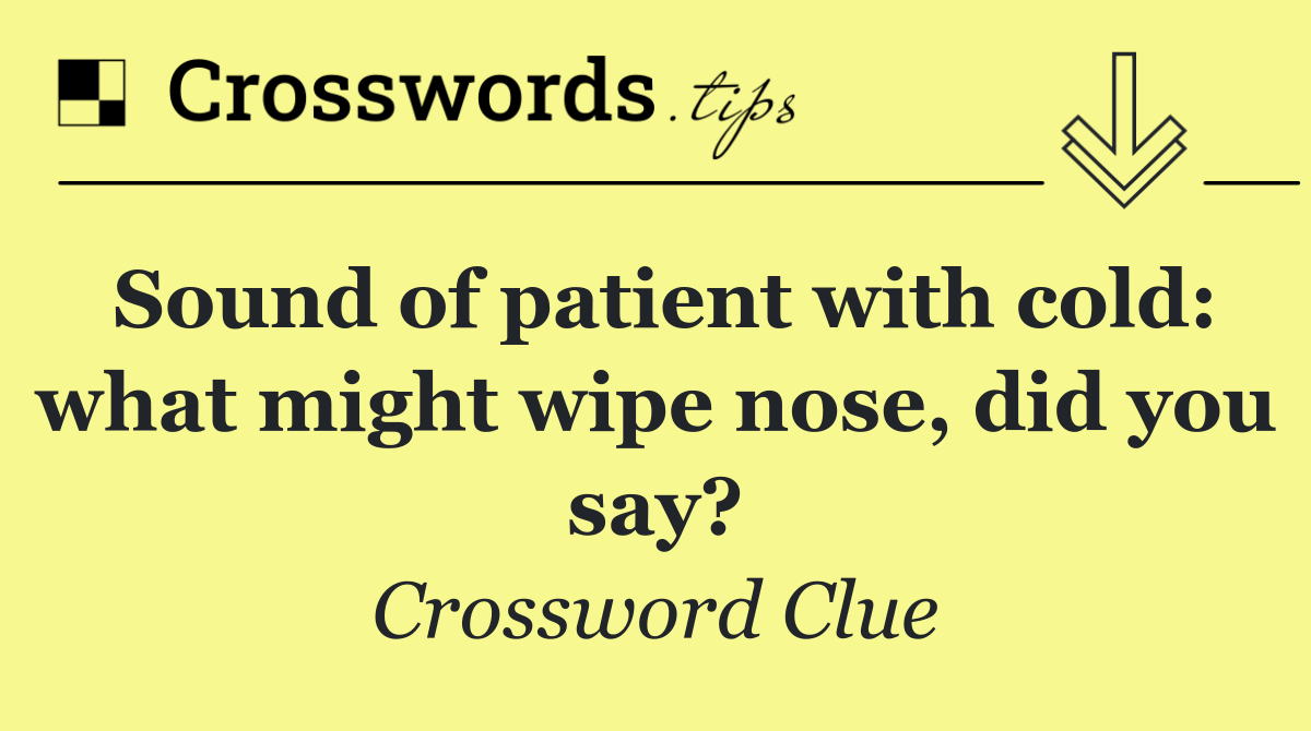 Sound of patient with cold: what might wipe nose, did you say?