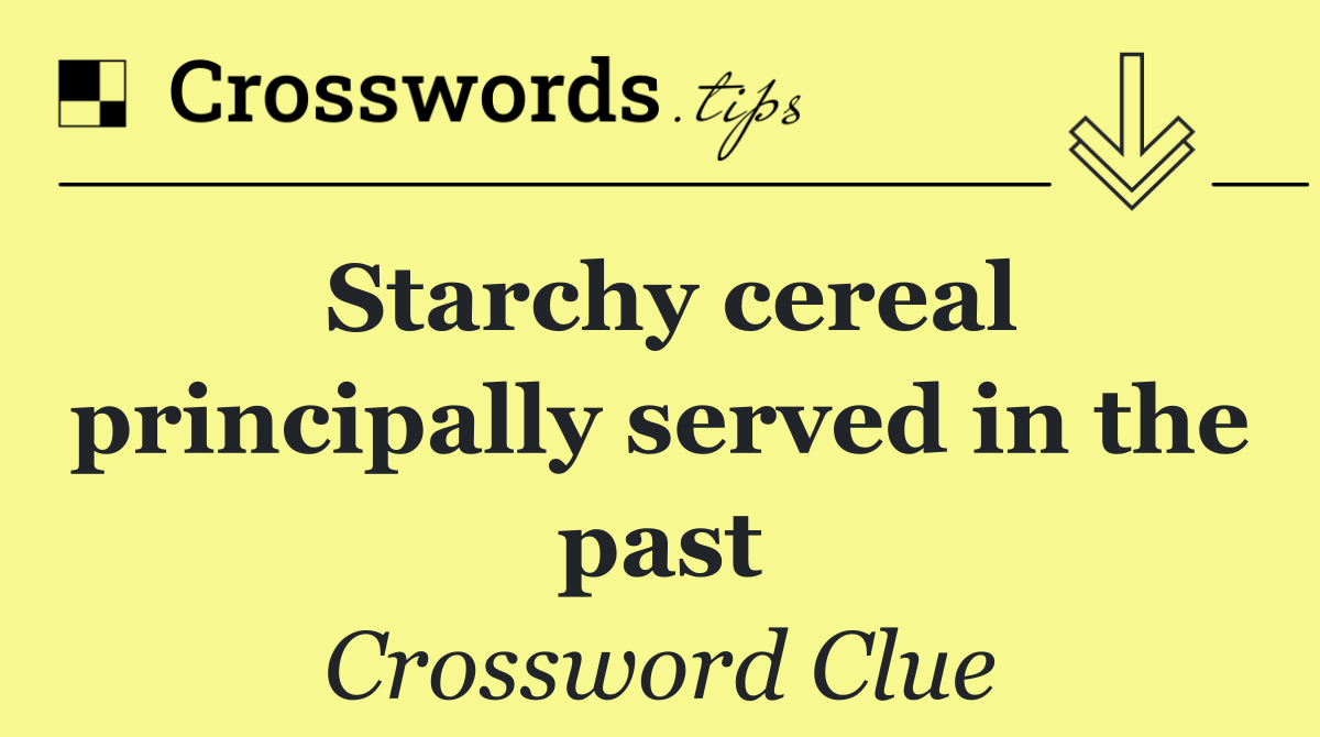 Starchy cereal principally served in the past