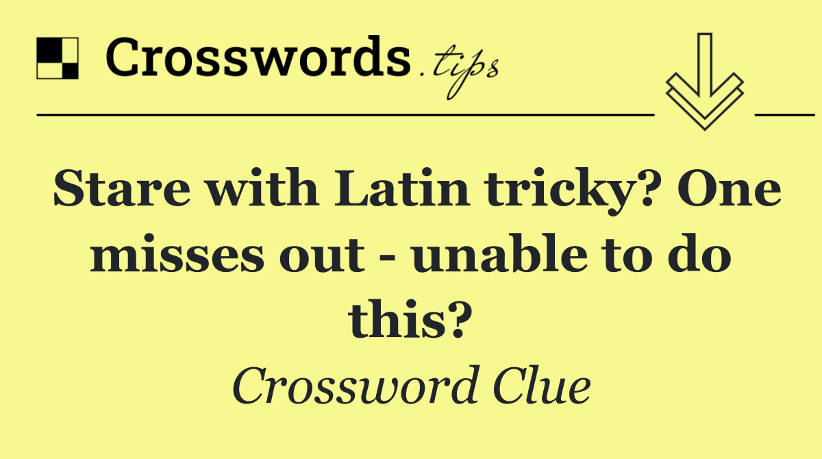 Stare with Latin tricky? One misses out   unable to do this?