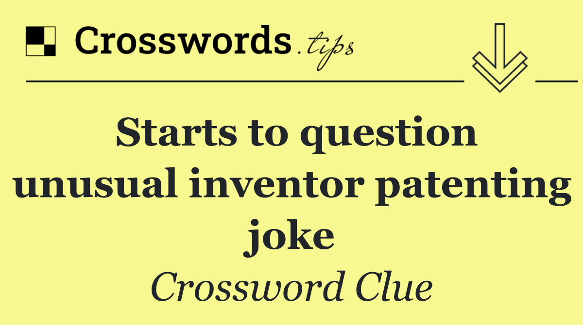 Starts to question unusual inventor patenting joke