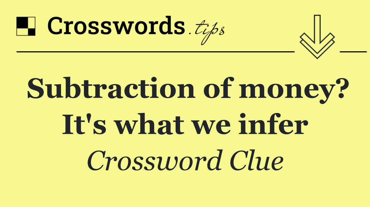 Subtraction of money? It's what we infer