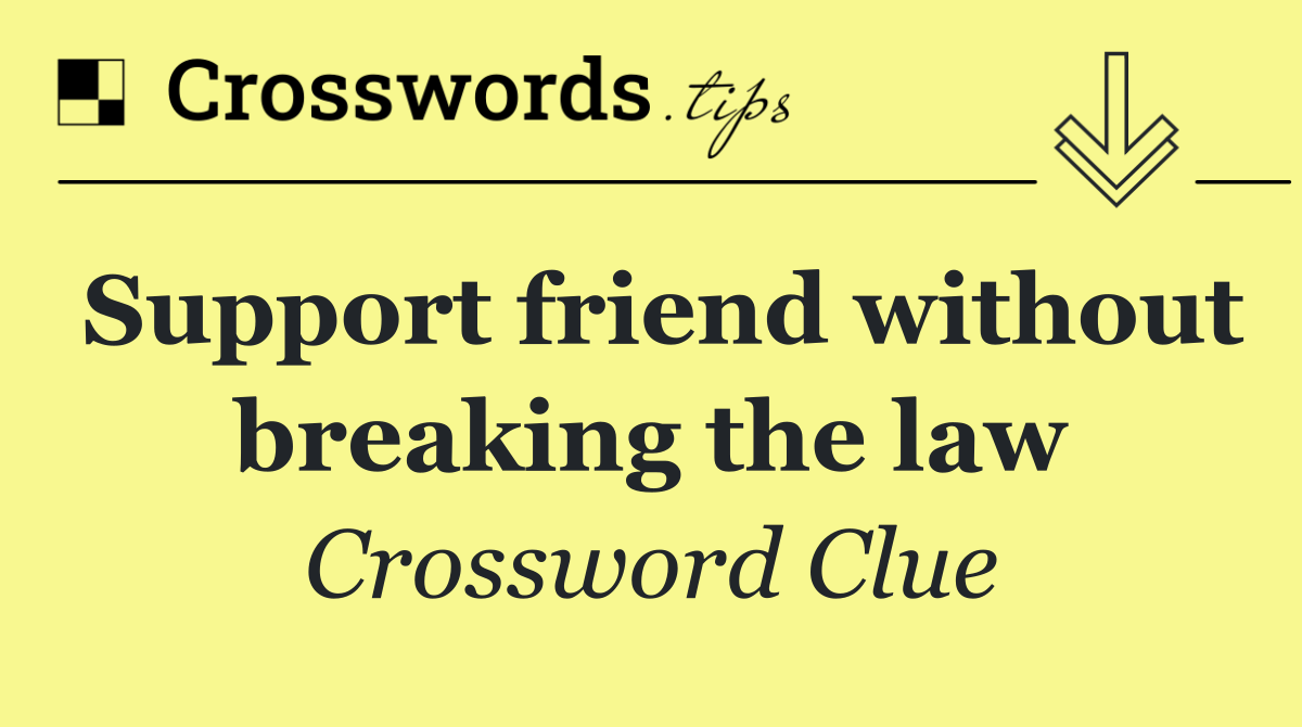 Support friend without breaking the law