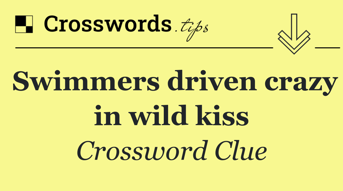 Swimmers driven crazy in wild kiss