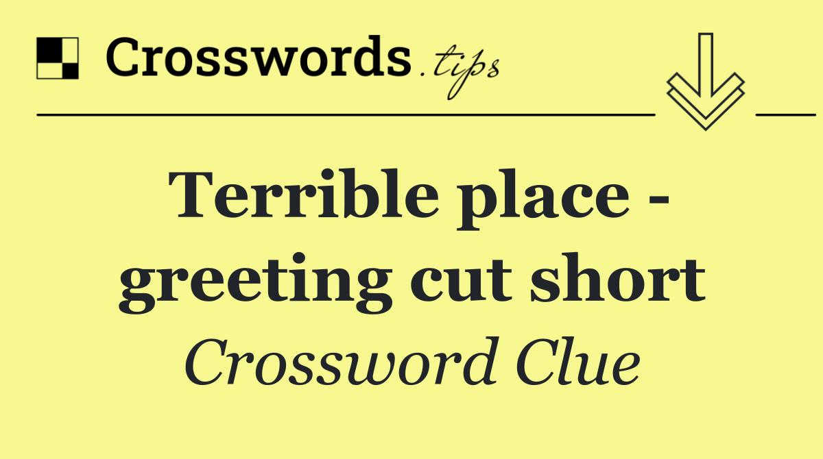 Terrible place   greeting cut short