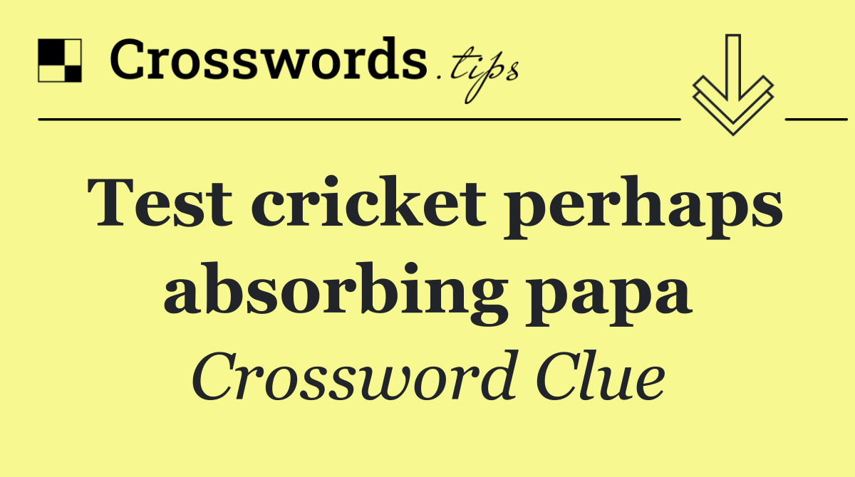 Test cricket perhaps absorbing papa