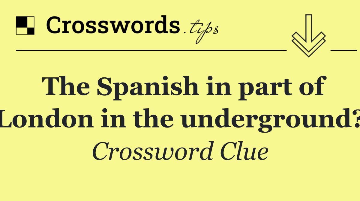 The Spanish in part of London in the underground?