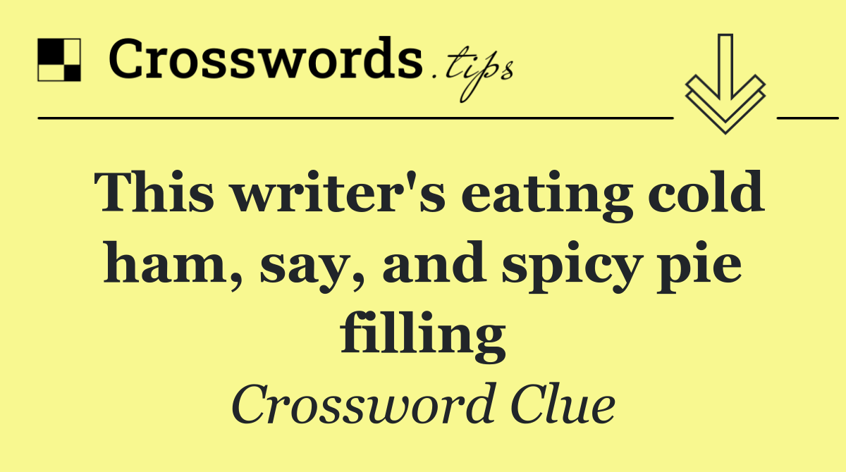 This writer's eating cold ham, say, and spicy pie filling