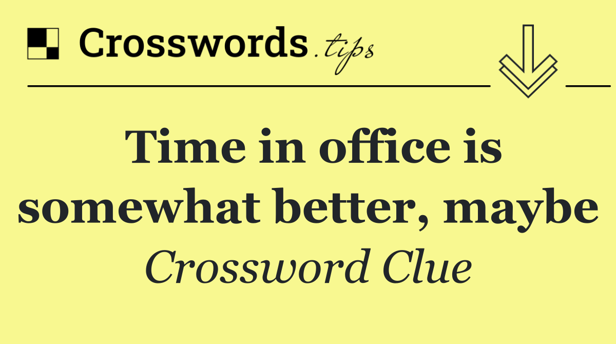 Time in office is somewhat better, maybe