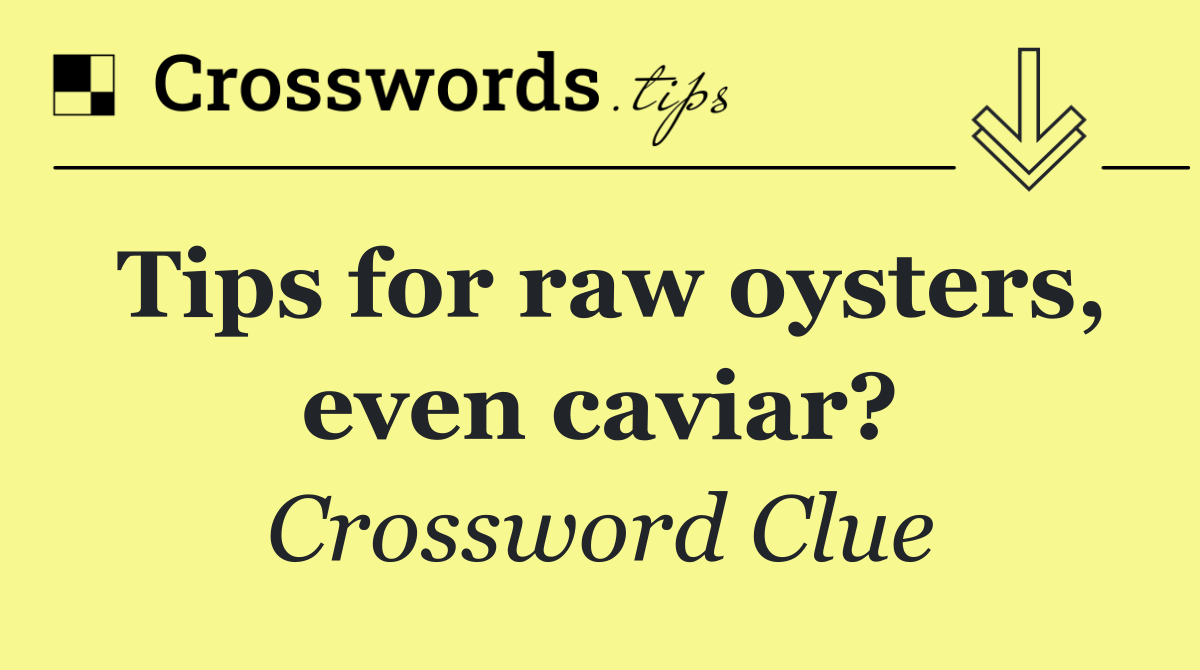 Tips for raw oysters, even caviar?