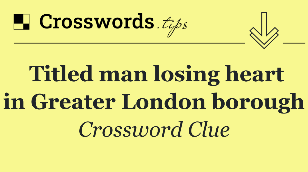 Titled man losing heart in Greater London borough