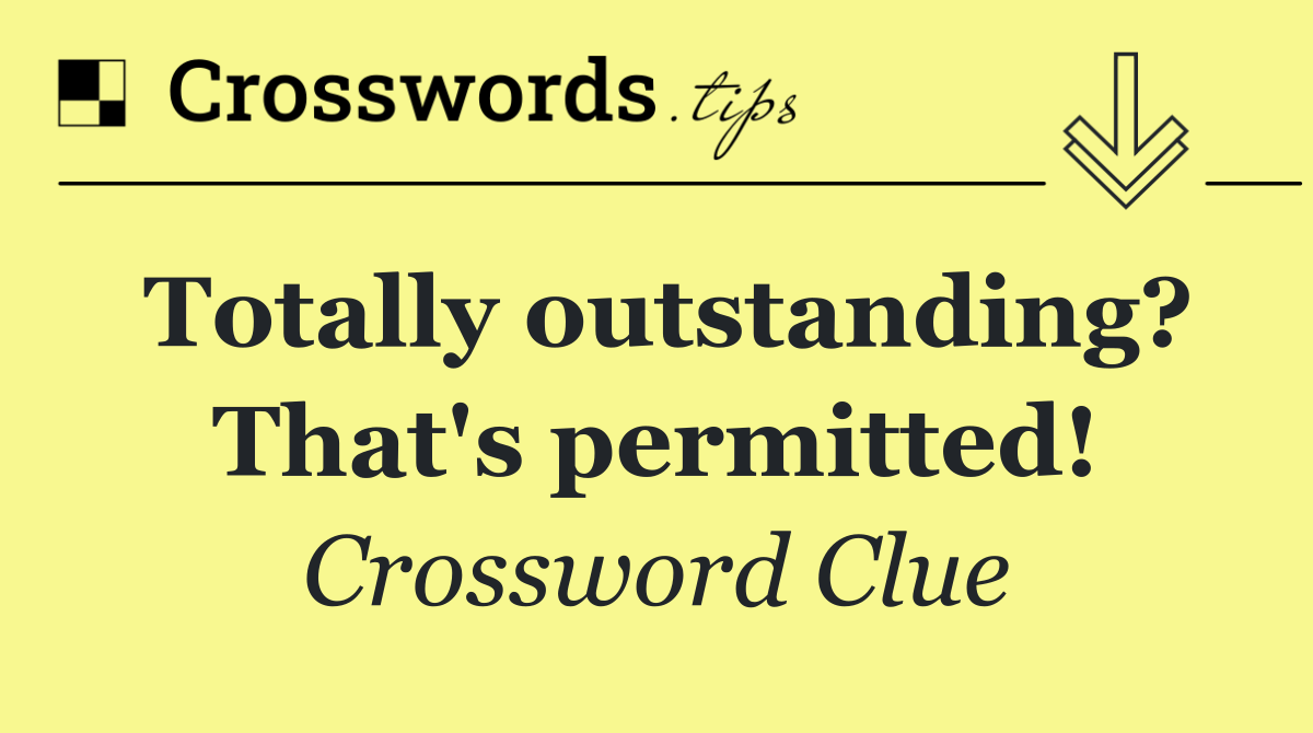 Totally outstanding? That's permitted!