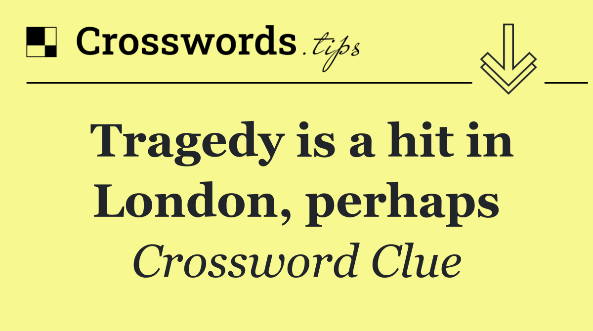 Tragedy is a hit in London, perhaps