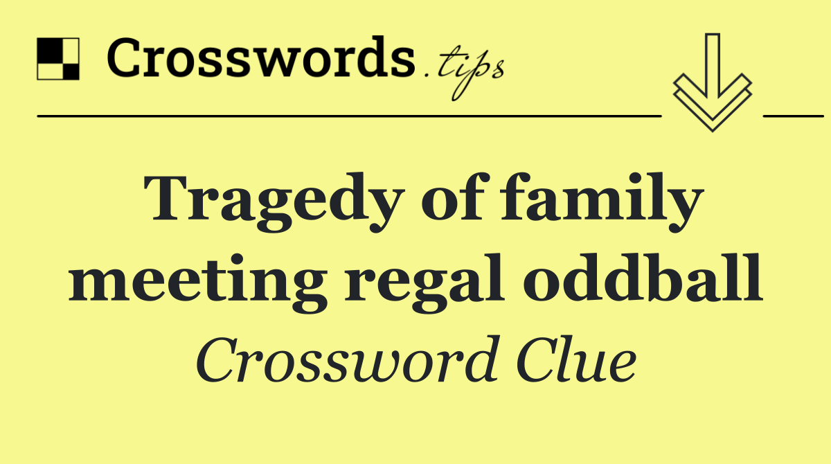 Tragedy of family meeting regal oddball