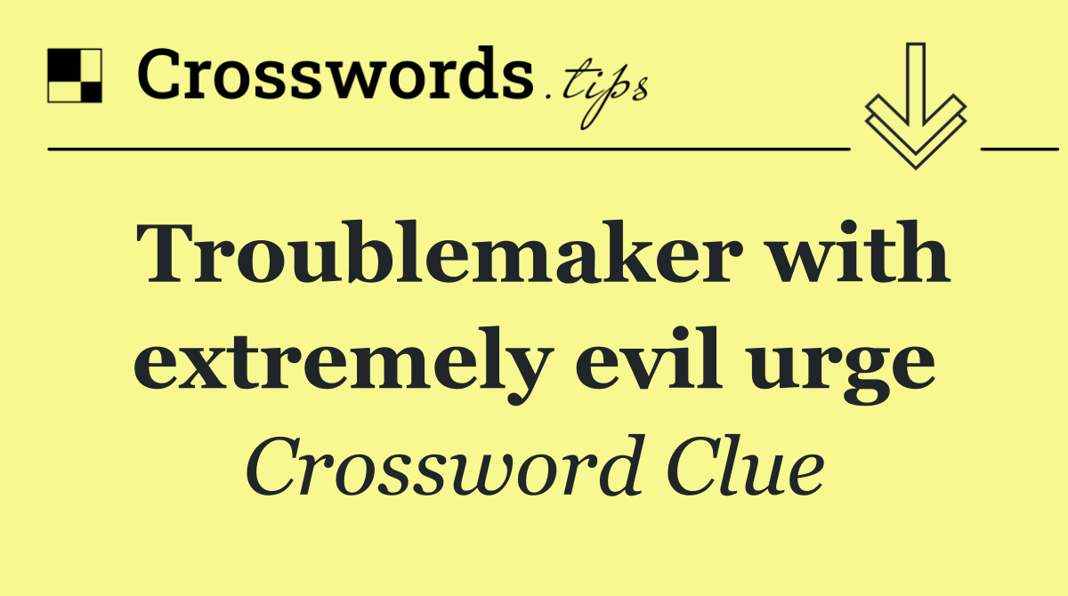 Troublemaker with extremely evil urge