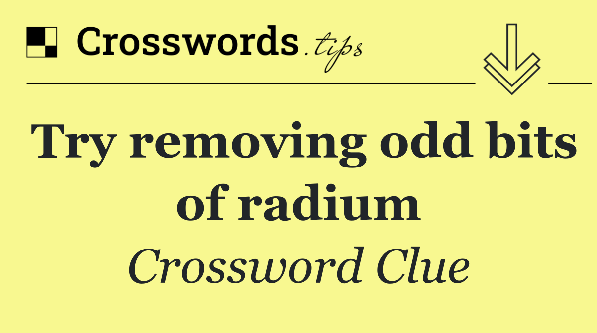 Try removing odd bits of radium