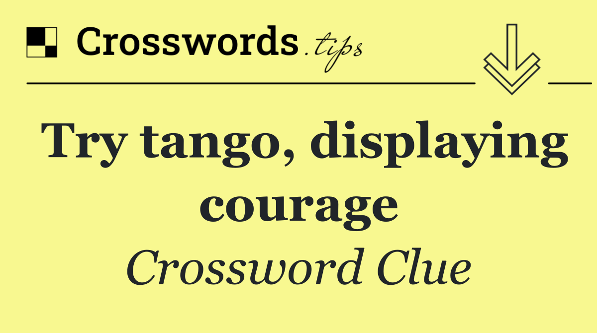 Try tango, displaying courage