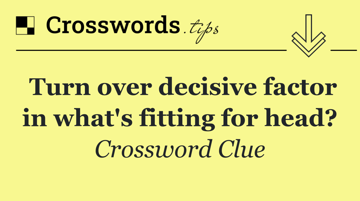 Turn over decisive factor in what's fitting for head?