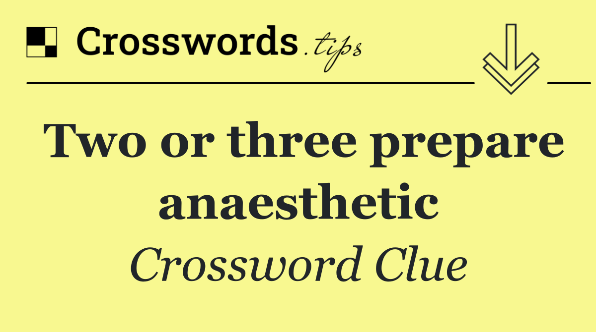 Two or three prepare anaesthetic