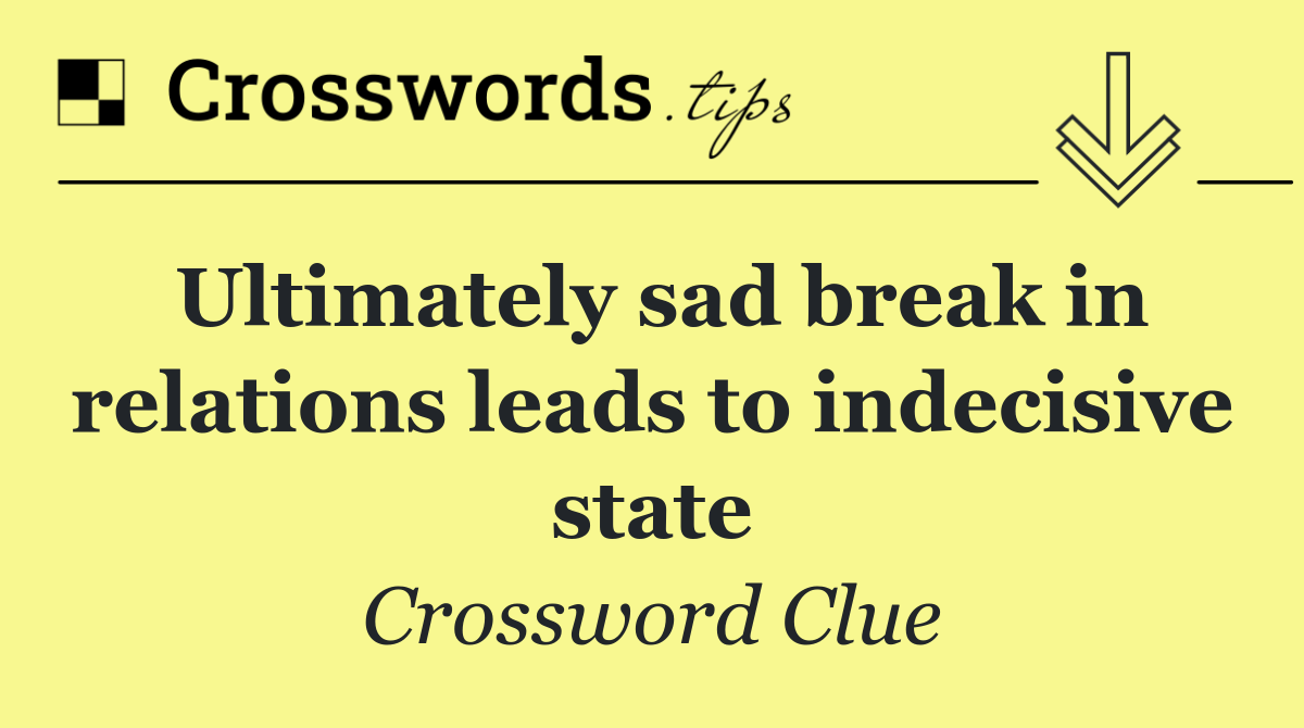 Ultimately sad break in relations leads to indecisive state