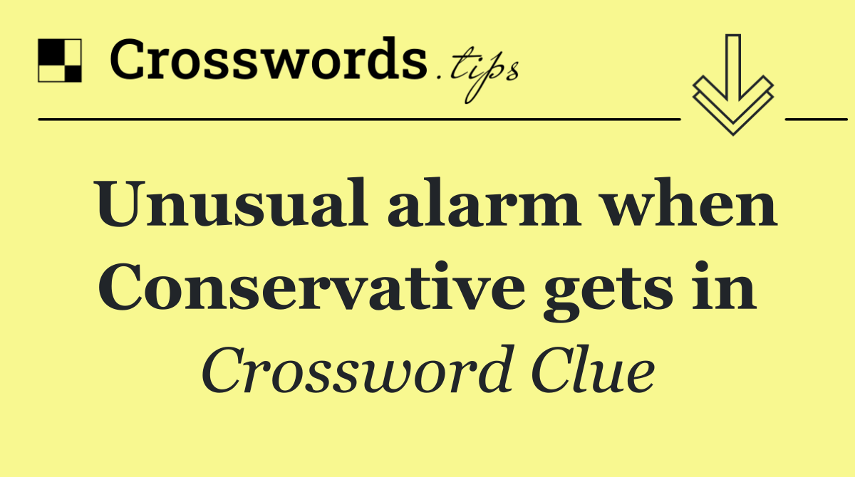 Unusual alarm when Conservative gets in