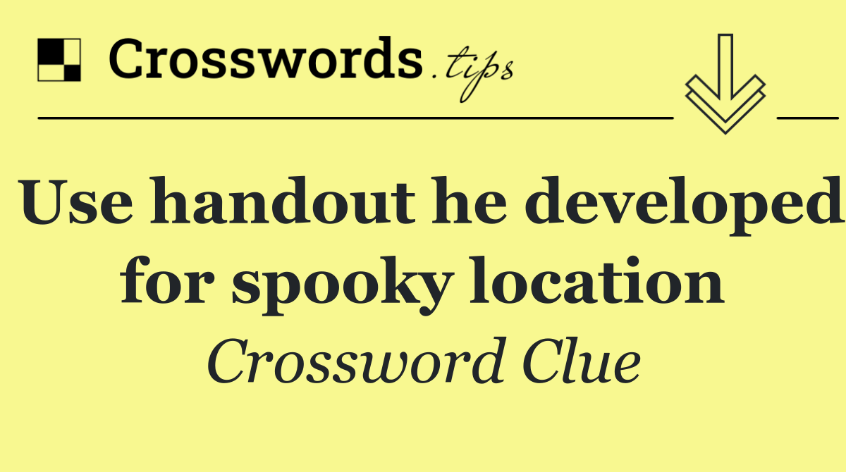 Use handout he developed for spooky location