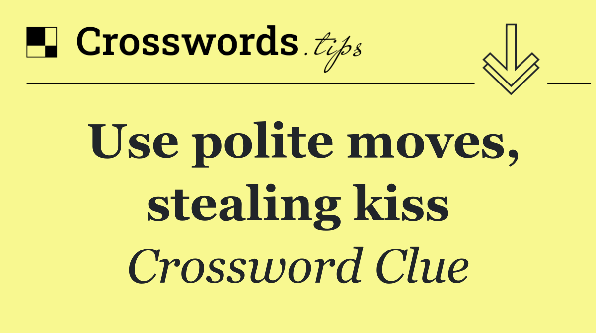 Use polite moves, stealing kiss