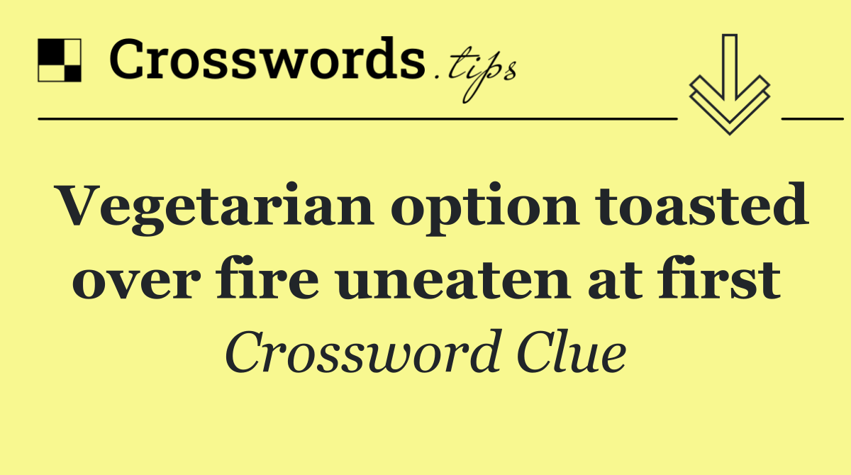 Vegetarian option toasted over fire uneaten at first