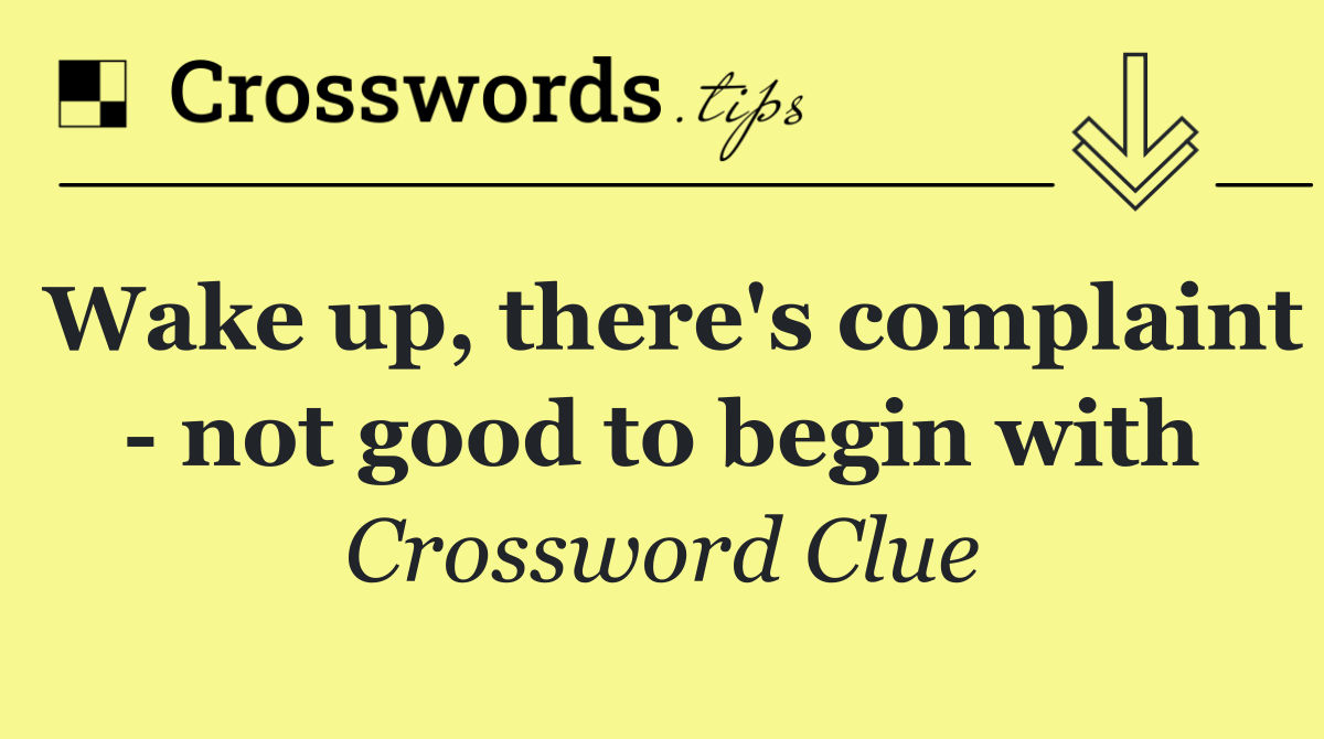 Wake up, there's complaint   not good to begin with