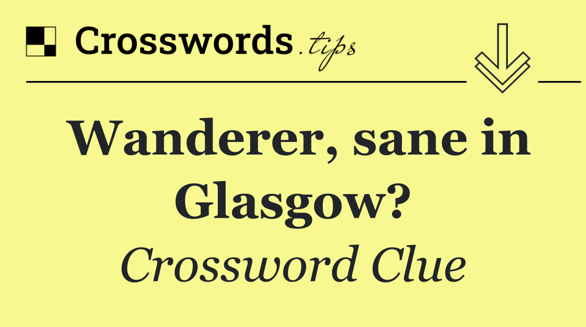 Wanderer, sane in Glasgow?