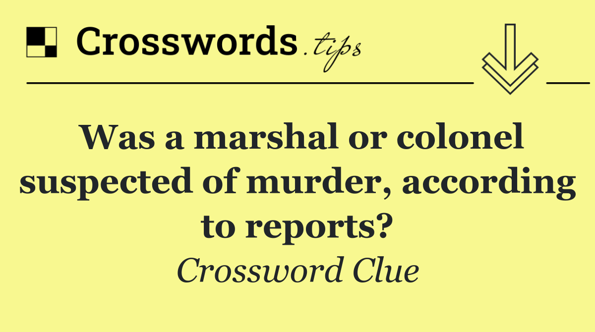 Was a marshal or colonel suspected of murder, according to reports?