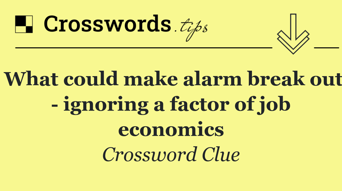 What could make alarm break out   ignoring a factor of job economics