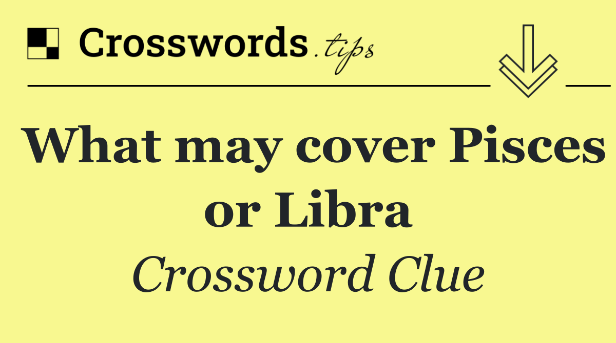 What may cover Pisces or Libra