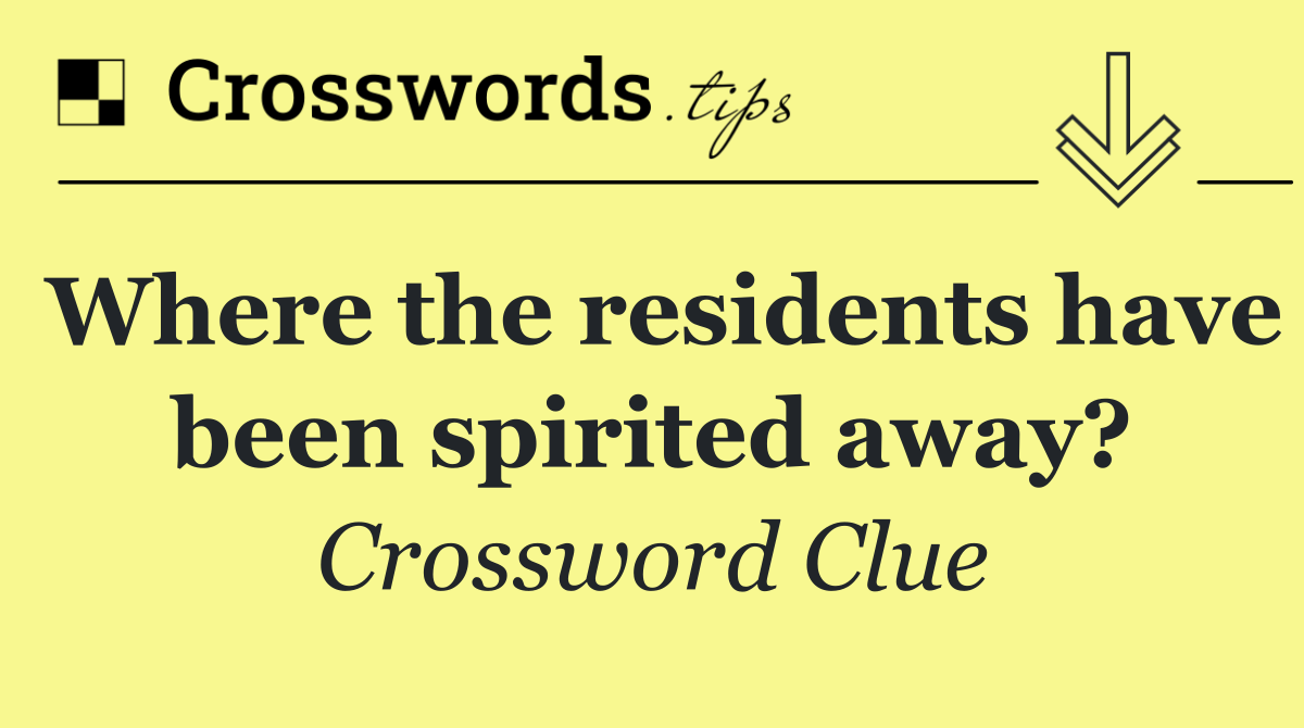 Where the residents have been spirited away?