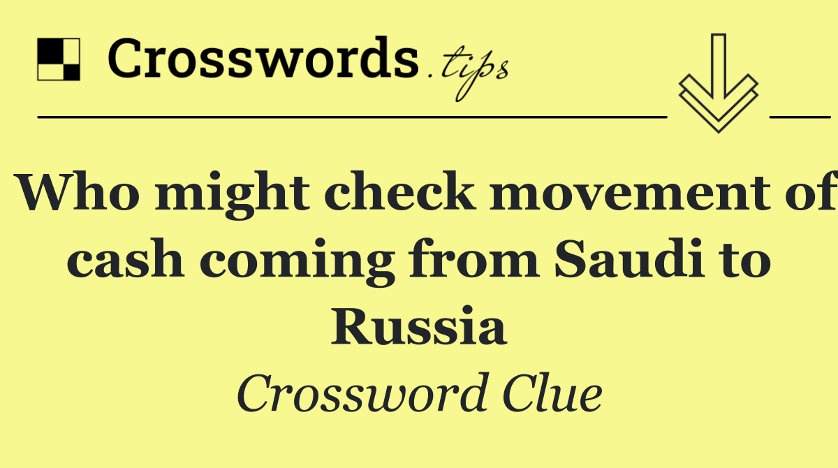 Who might check movement of cash coming from Saudi to Russia