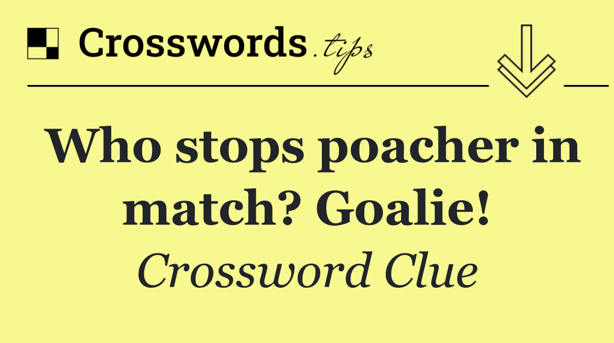 Who stops poacher in match? Goalie!