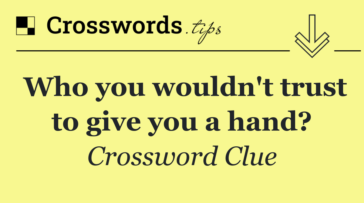 Who you wouldn't trust to give you a hand?