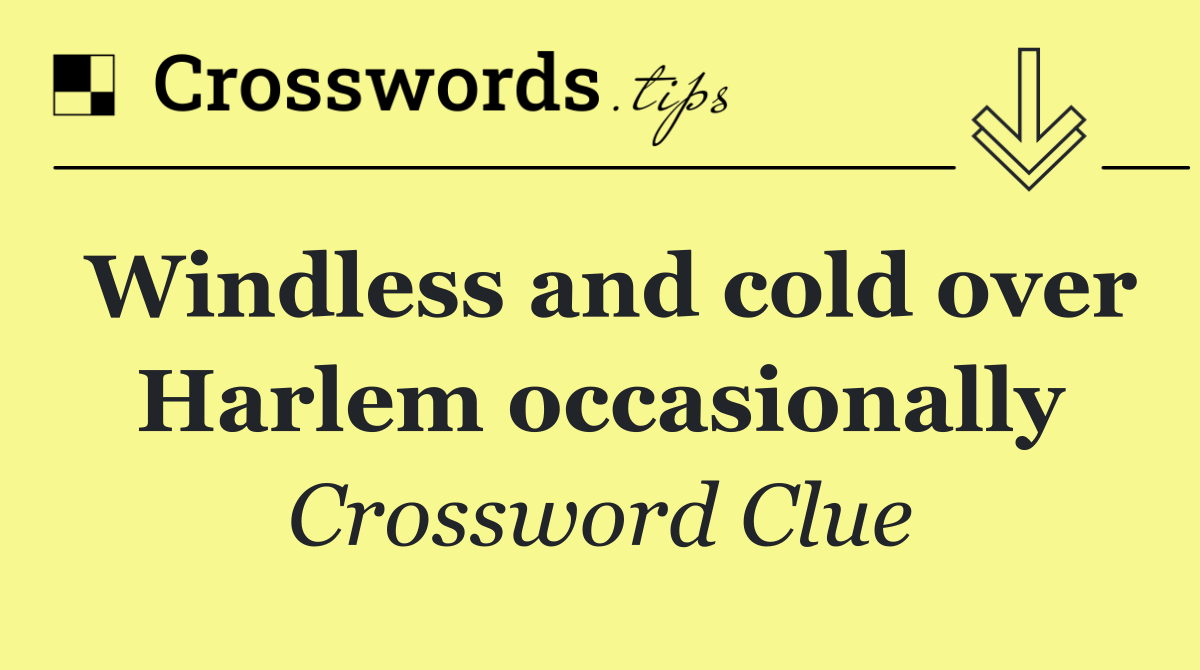 Windless and cold over Harlem occasionally