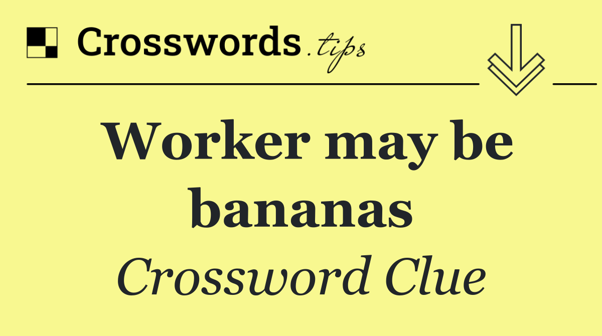 Worker may be bananas