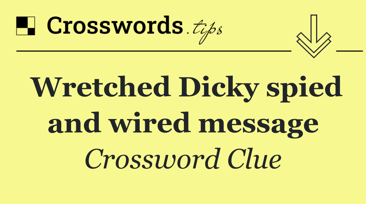 Wretched Dicky spied and wired message