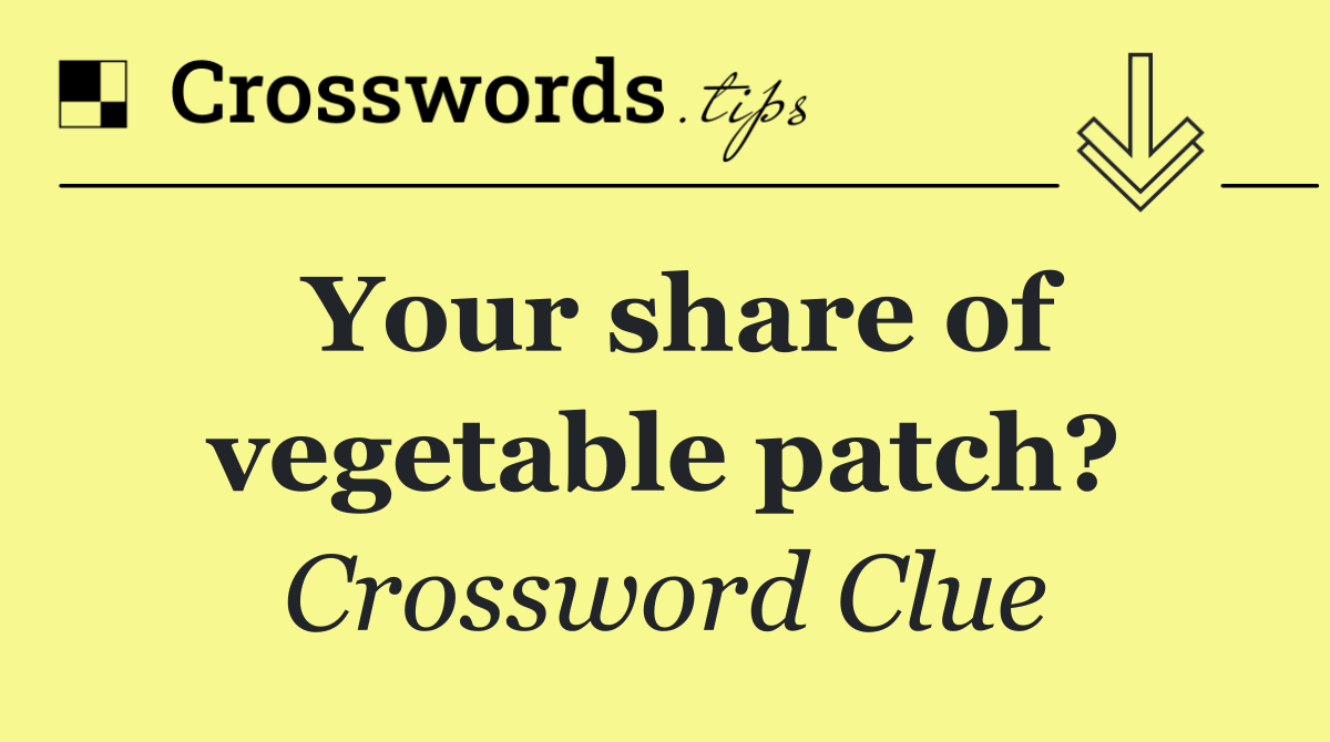 Your share of vegetable patch?